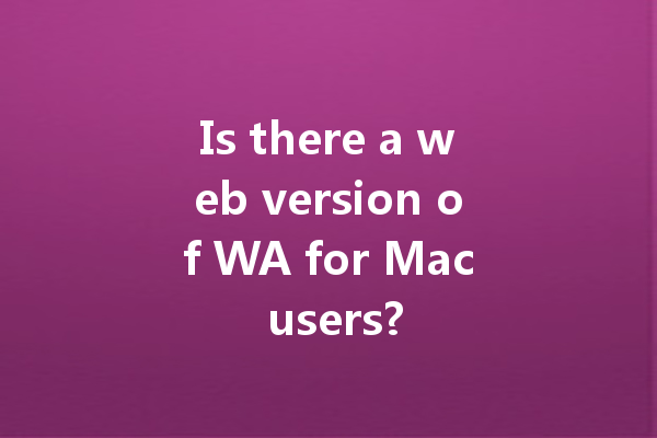 Is there a web version of WA for Mac users? 4 Is there a web version of WA for Mac users? 一