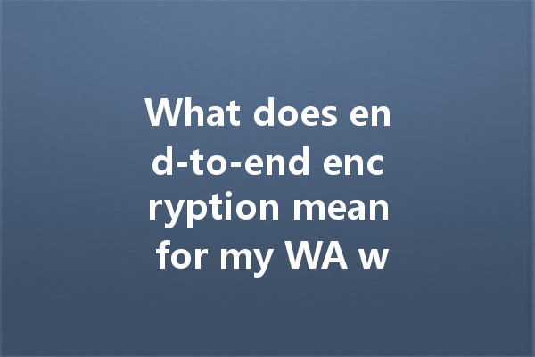 What does end-to-end encryption mean for my WA web chats? 4 What does end-to-end encryption mean for my WA web chats? 一