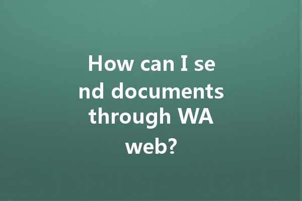 How can I send documents through WA web? 4 How can I send documents through WA web? 一