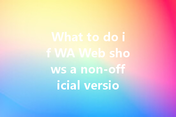 What to do if WA Web shows a non-official version warning? 一