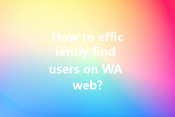 How to efficiently find users on WA web? 4 How to efficiently find users on WA web? 一