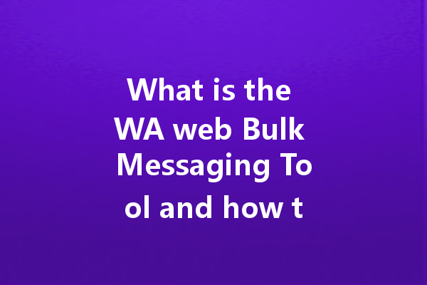 What is the WA web Bulk Messaging Tool and how to use it? 一