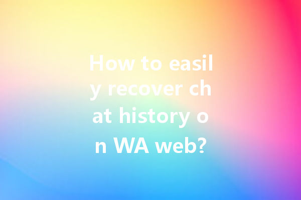 How to easily recover chat history on WA web? 一