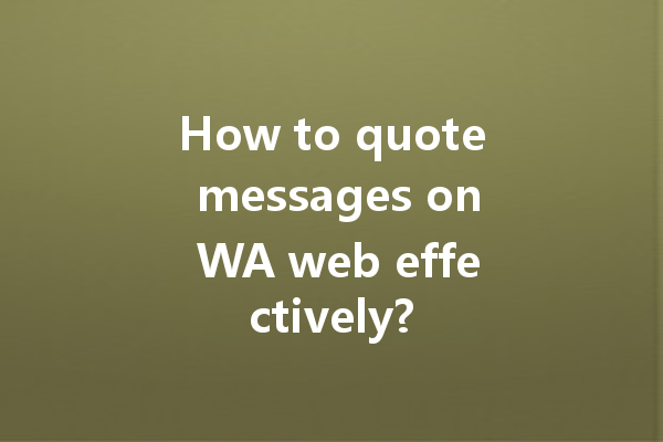 How to quote messages on WA web effectively? 4 How to quote messages on WA web effectively? 一