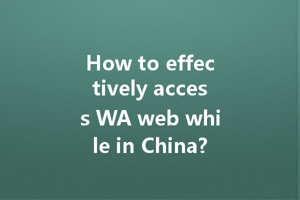 How to effectively access WA web while in China? 一