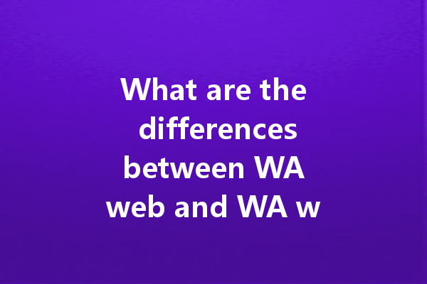 What are the differences between WA web and WA web Desktop? 一