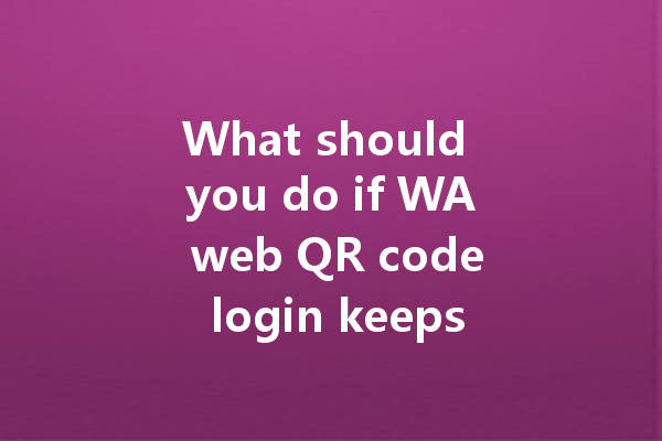 What should you do if WA web QR code login keeps timing out? 一