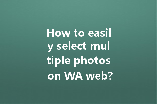 How to easily select multiple photos on WA web? 一
