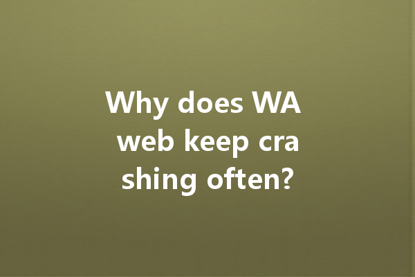 Why does WA web keep crashing often? 一