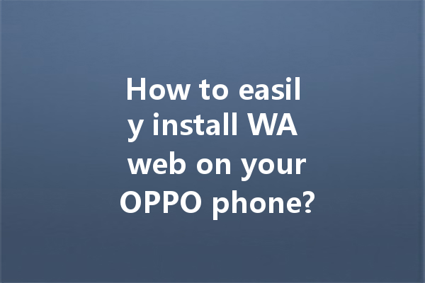How to easily install WA web on your OPPO phone? 一