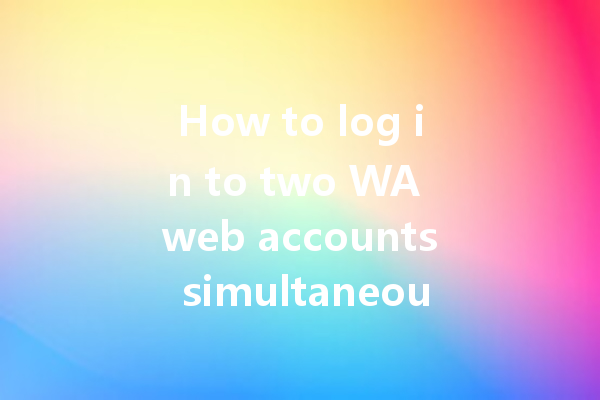 How to log in to two WA web accounts simultaneously? 4 How to log in to two WA web accounts simultaneously? 一