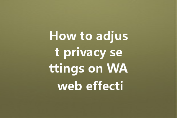 How to adjust privacy settings on WA web effectively? 一