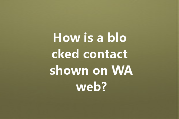 How is a blocked contact shown on WA web? 4 How is a blocked contact shown on WA web? 一
