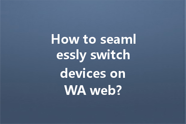 How to seamlessly switch devices on WA web? 4 How to seamlessly switch devices on WA web? 一