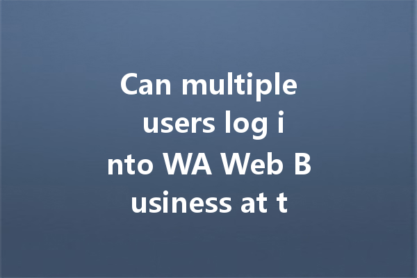 Can multiple users log into WA Web Business at the same time? 一