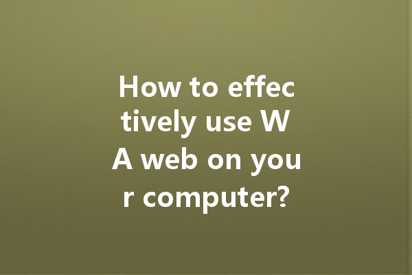 How to effectively use WA web on your computer? 一