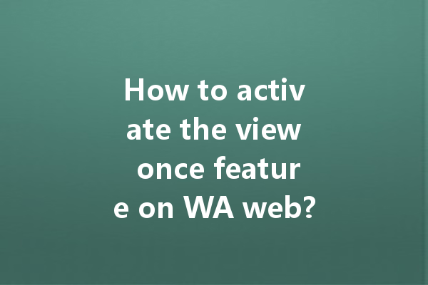 How to activate the view once feature on WA web? 4 How to activate the view once feature on WA web? 一