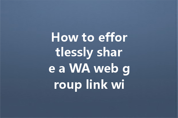 How to effortlessly share a WA web group link with others? 4 How to effortlessly share a WA web group link with others? 一