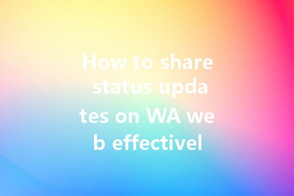 How to share status updates on WA web effectively? 一