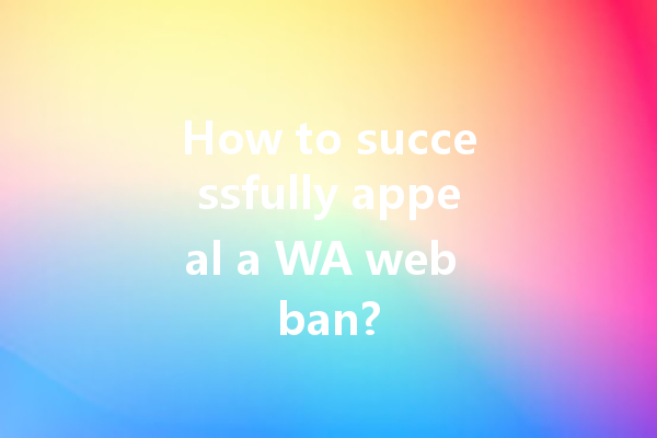 How to successfully appeal a WA web ban? 一