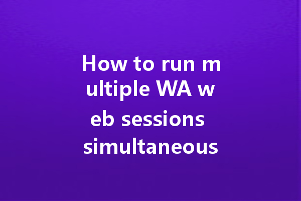 How to run multiple WA web sessions simultaneously? 一