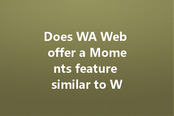 Does WA Web offer a Moments feature similar to WeChat? 4 Does WA Web offer a Moments feature similar to WeChat? 一
