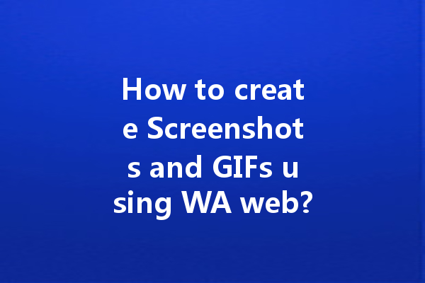 How to create Screenshots and GIFs using WA web? 4 How to create Screenshots and GIFs using WA web? 一