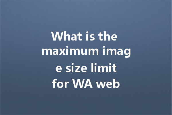 What is the maximum image size limit for WA web uploads? 一