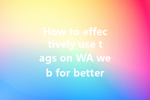 How to effectively use tags on WA web for better organization? 4 How to effectively use tags on WA web for better organization? 一