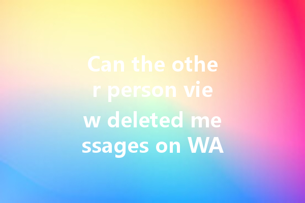 Can the other person view deleted messages on WA web? 一