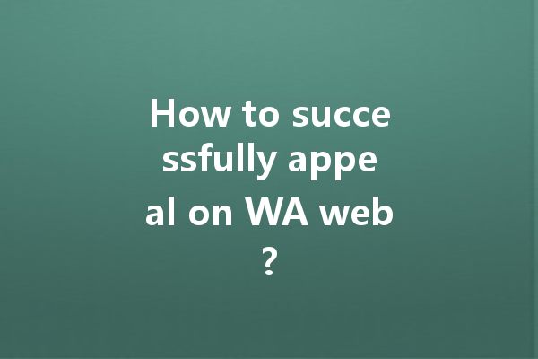 How to successfully appeal on WA web? 4 How to successfully appeal on WA web? 一