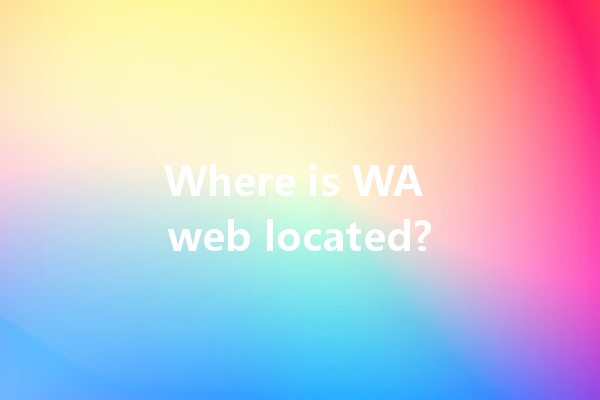 Where is WA web located? 4 Where is WA web located? 一