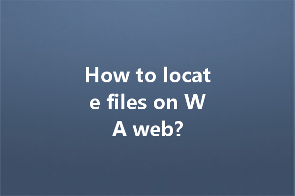 How to locate files on WA web? 一