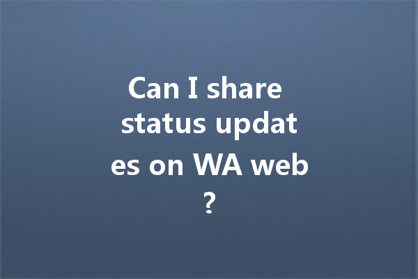 Can I share status updates on WA web? 一