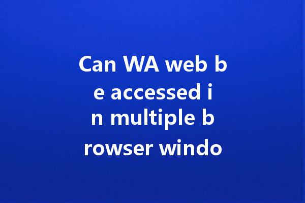 Can WA web be accessed in multiple browser windows? 一