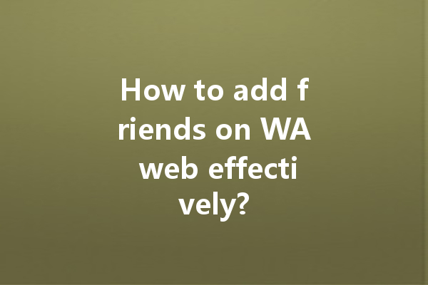 How to add friends on WA web effectively? 4 How to add friends on WA web effectively? 一