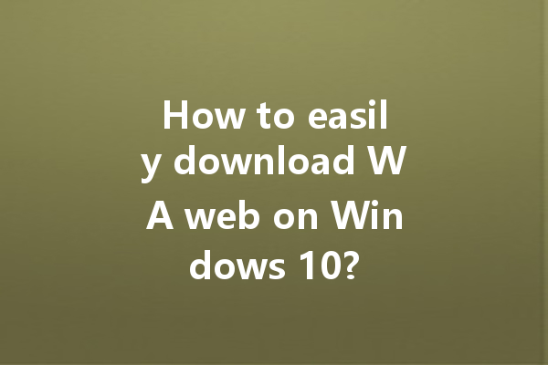 How to easily download WA web on Windows 10? 4 How to easily download WA web on Windows 10? 一