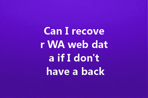 Can I recover WA web data if I don't have a backup? 4 Can I recover WA web data if I don't have a backup? 一