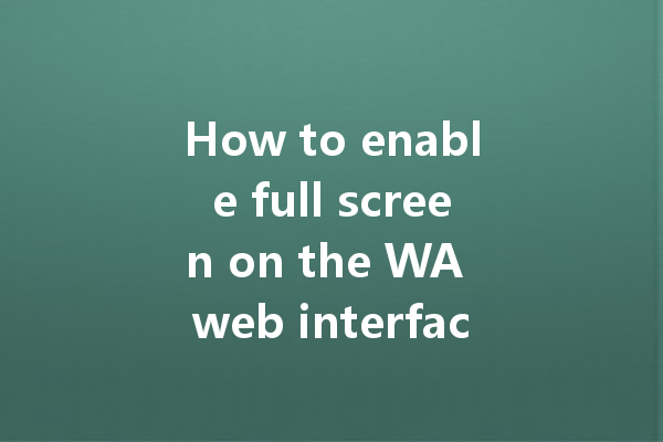How to enable full screen on the WA web interface? 一