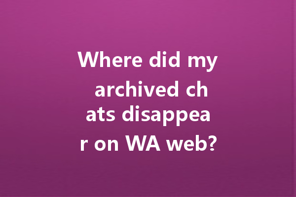 Where did my archived chats disappear on WA web? 一
