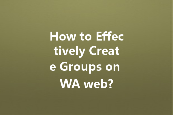 How to Effectively Create Groups on WA web? 4 How to Effectively Create Groups on WA web? 一