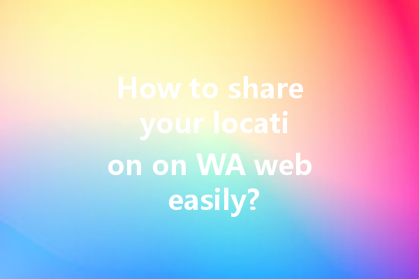 How to share your location on WA web easily? 一