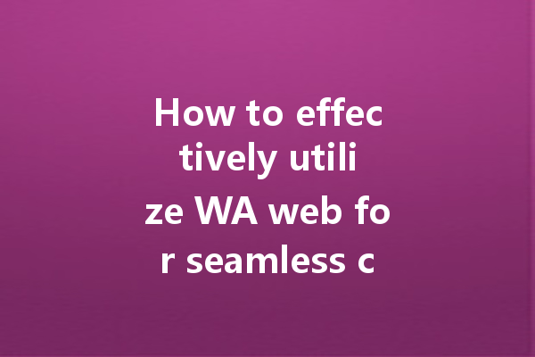 How to effectively utilize WA web for seamless communication? 一