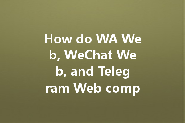 How do WA Web, WeChat Web, and Telegram Web compare? 4 How do WA Web, WeChat Web, and Telegram Web compare? 一