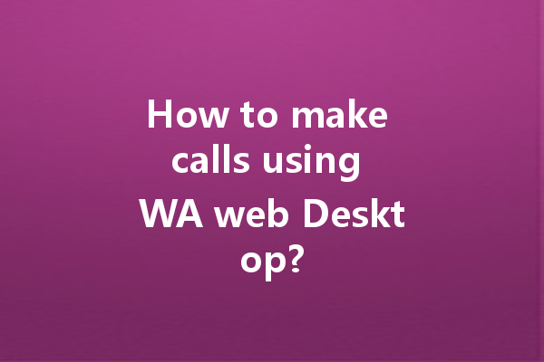 How to make calls using WA web Desktop? 4 How to make calls using WA web Desktop? 一