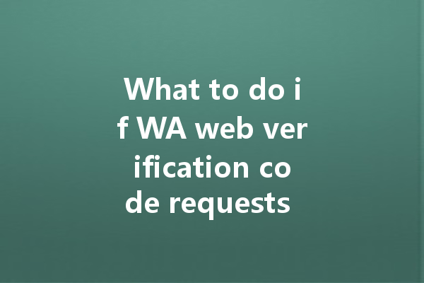 What to do if WA web verification code requests are excessive? 一