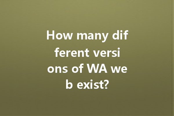 How many different versions of WA web exist? 一