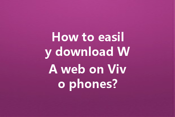 How to easily download WA web on Vivo phones? 4 How to easily download WA web on Vivo phones? 一