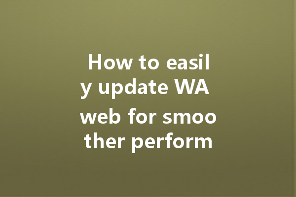 How to easily update WA web for smoother performance? 一