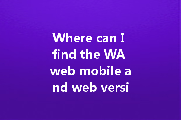Where can I find the WA web mobile and web version? 一